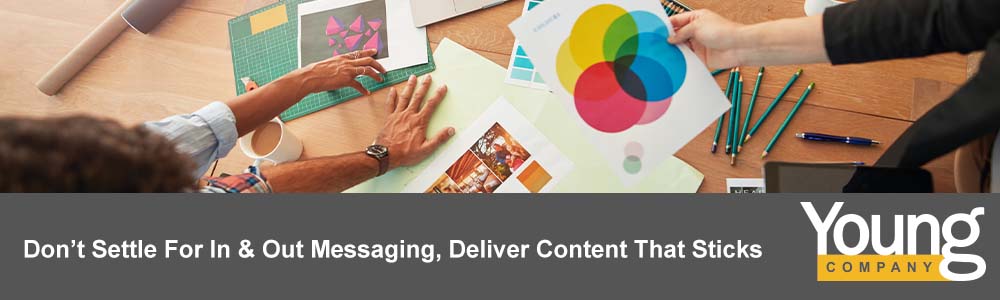 Don’t Settle for In and Out Messaging, Deliver Content That Sticks | Young Company